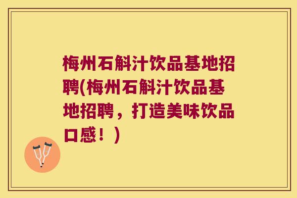 梅州石斛汁饮品基地招聘(梅州石斛汁饮品基地招聘，打造美味饮品口感！)
