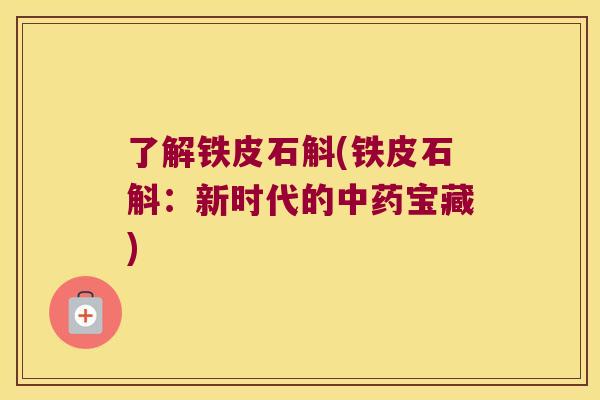 了解铁皮石斛(铁皮石斛:新时代的宝藏) 了解铁皮石斛(铁皮石斛:新时代的宝藏)