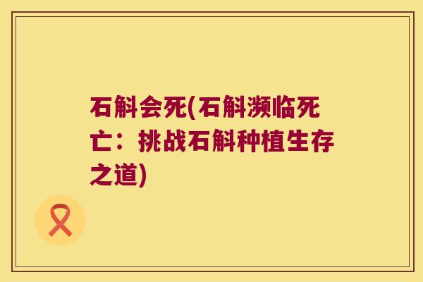 石斛会死(石斛濒临死亡：挑战石斛种植生存之道)