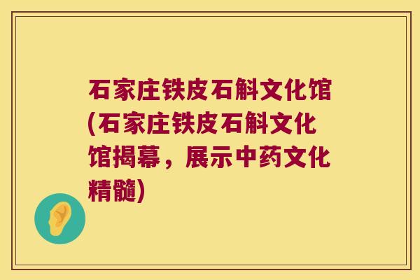 石家庄铁皮石斛文化馆(石家庄铁皮石斛文化馆揭幕,展示文化精髓) 石家庄铁皮石斛文化馆(石家庄铁皮石斛文化馆揭幕,展示文化精髓)