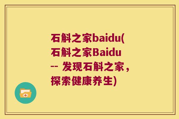 石斛之家baidu(石斛之家Baidu -- 发现石斛之家，探索健康养生)