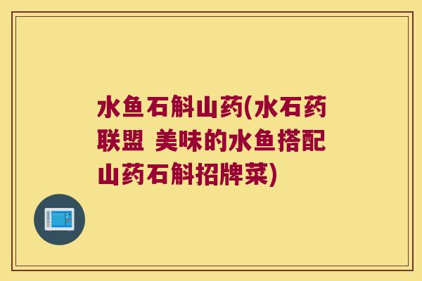 水鱼石斛山药(水石药联盟 美味的水鱼搭配山药石斛招牌菜)