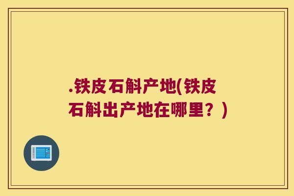 .铁皮石斛产地(铁皮石斛出产地在哪里？)