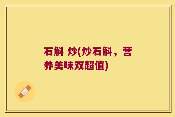 石斛 炒(炒石斛，营养美味双超值)