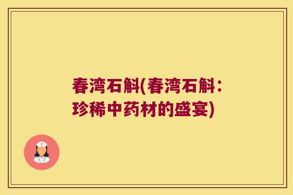 春湾石斛(春湾石斛：珍稀中药材的盛宴)