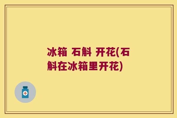 冰箱 石斛 开花(石斛在冰箱里开花)