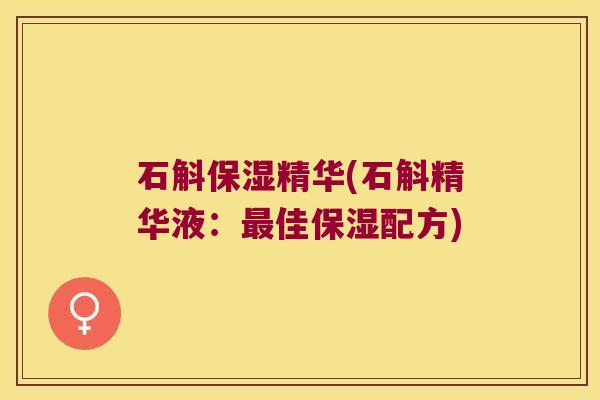 石斛保湿精华(石斛精华液：最佳保湿配方)