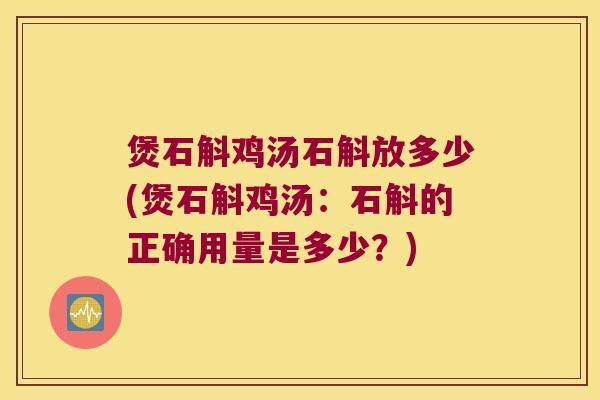 煲石斛鸡汤石斛放多少(煲石斛鸡汤：石斛的正确用量是多少？)