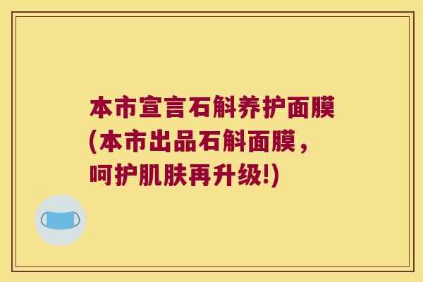 本市宣言石斛养护面膜(本市出品石斛面膜，呵护再升级!)