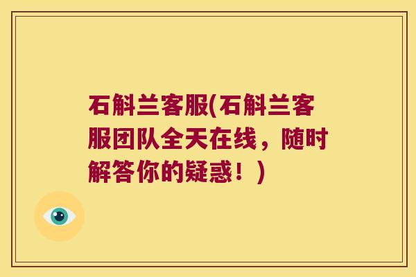 石斛兰客服(石斛兰客服团队全天在线，随时解答你的疑惑！)