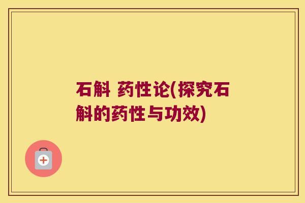 石斛 药性论(探究石斛的药性与功效)