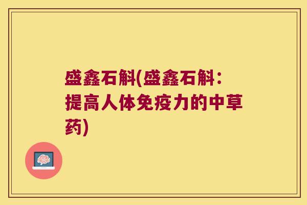 盛鑫石斛(盛鑫石斛：提高人体免疫力的中草药)