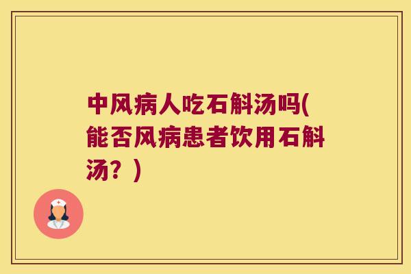 中风病人吃石斛汤吗(能否风病患者饮用石斛汤？)