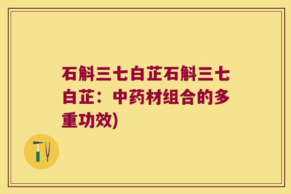 石斛三七白芷石斛三七白芷：材组合的多重功效)