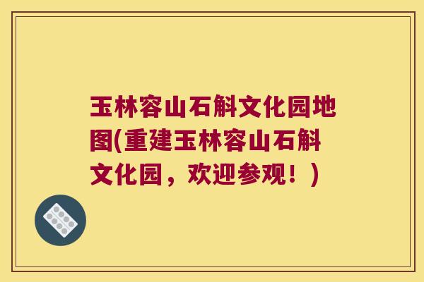 玉林容山石斛文化园地图(重建玉林容山石斛文化园，欢迎参观！)