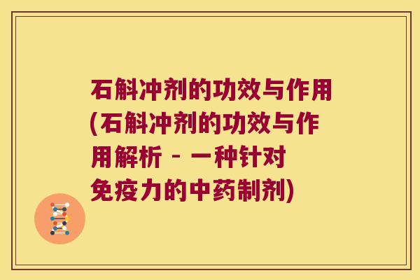 石斛冲剂的功效与作用(石斛冲剂的功效与作用解析 - 一种针对力的制剂) 石斛冲剂的功效与作用(石斛冲剂的功效与作用解析 - 一种针对力的制剂)