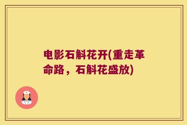 电影石斛花开(重走革命路,石斛花盛放) 电影石斛花开(重走革命路,石斛花盛放)