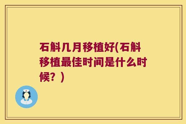 石斛几月移植好(石斛移植佳时间是什么时候?) 石斛几月移植好(石斛移植佳时间是什么时候?)