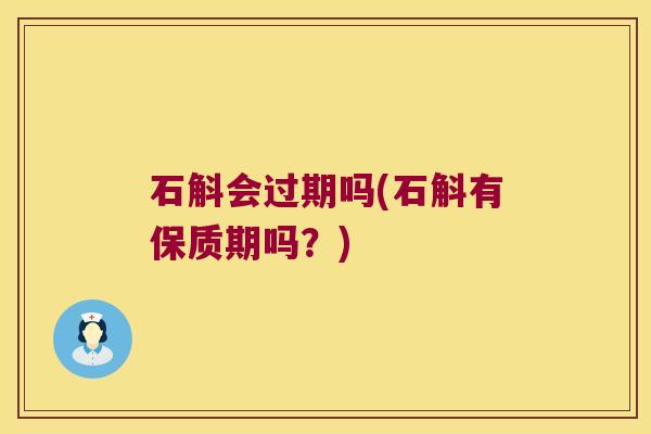 石斛会过期吗(石斛有保质期吗?) 石斛会过期吗(石斛有保质期吗?)