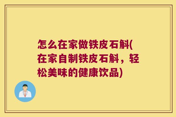 怎么在家做铁皮石斛(在家自制铁皮石斛，轻松美味的健康饮品)