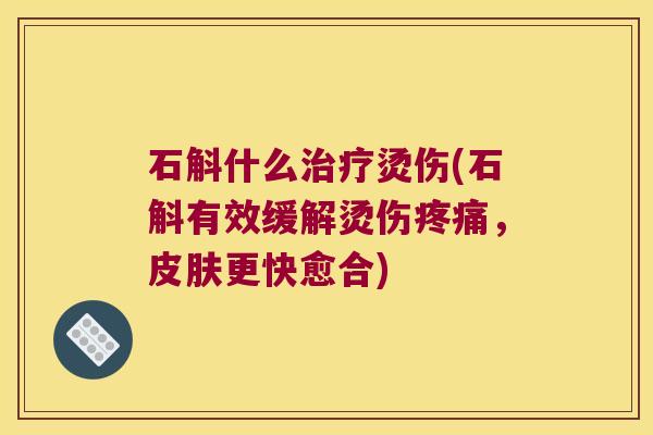 石斛什么烫伤(石斛有效缓解烫伤，更快愈合)