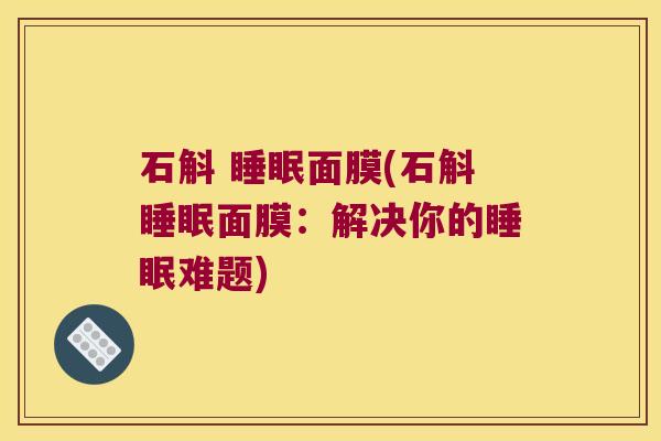 石斛 面膜(石斛面膜:解决你的难题) 石斛 面膜(石斛面膜:解决你的难题)
