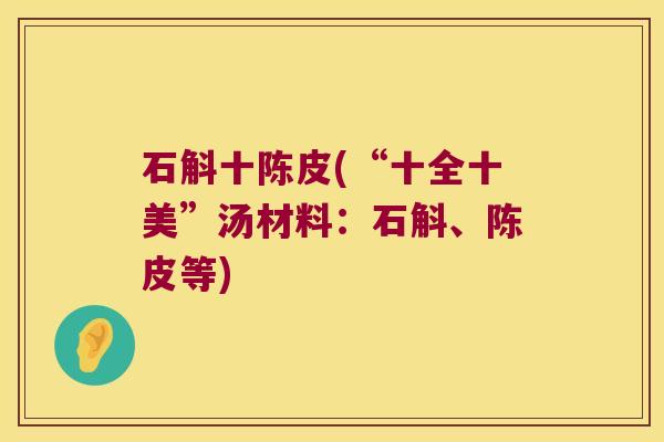 石斛十陈皮(“十全十美”汤材料:石斛、陈皮等) 石斛十陈皮(“十全十美”汤材料:石斛、陈皮等)