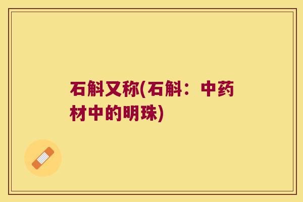 石斛又称(石斛：中药材中的明珠)