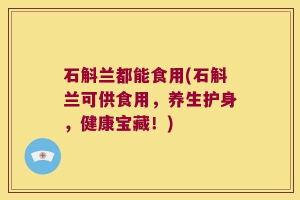 石斛兰都能食用(石斛兰可供食用，养生护身，健康宝藏！)