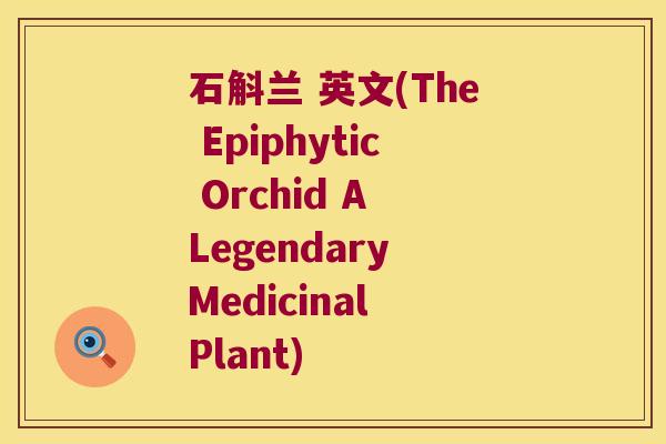 石斛兰 英文(The Epiphytic Orchid A Legendary Medicinal Plant)