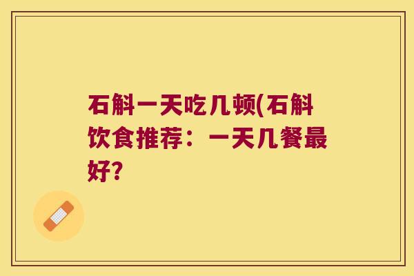 石斛一天吃几顿(石斛饮食推荐：一天几餐最好？