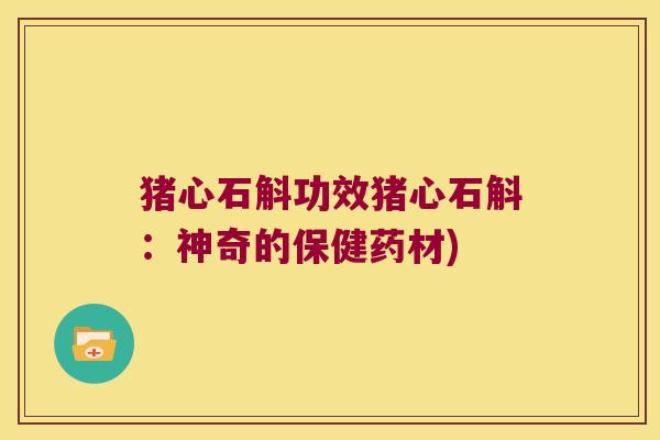 猪心石斛功效猪心石斛：神奇的保健药材)