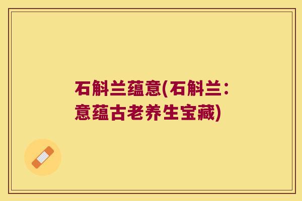 石斛兰蕴意(石斛兰：意蕴古老养生宝藏)