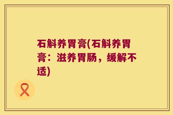 石斛养胃膏(石斛养胃膏：滋养，缓解不适)