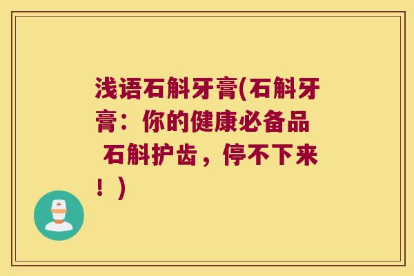 浅语石斛牙膏(石斛牙膏：你的健康必备品  石斛护齿，停不下来！)