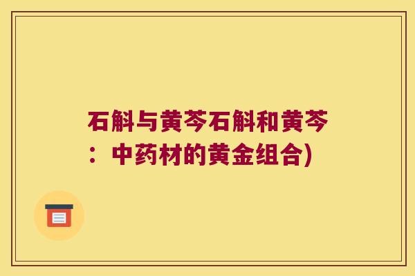 石斛与黄芩石斛和黄芩:材的黄金组合) 石斛与黄芩石斛和黄芩:材的黄金组合)