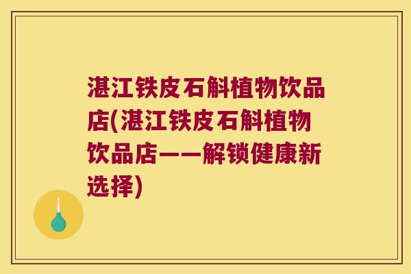 湛江铁皮石斛植物饮品店(湛江铁皮石斛植物饮品店——解锁健康新选择)
