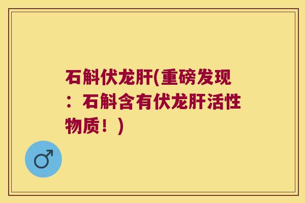 石斛伏龙肝(重磅发现：石斛含有伏龙肝活性物质！)