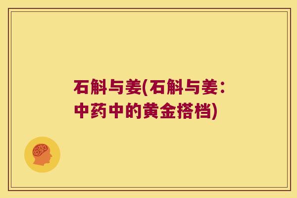 石斛与姜(石斛与姜：中药中的黄金搭档)