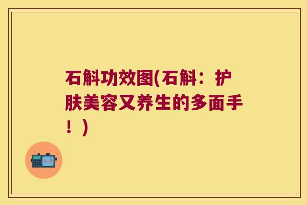 石斛功效图(石斛：护肤美容又养生的多面手！)