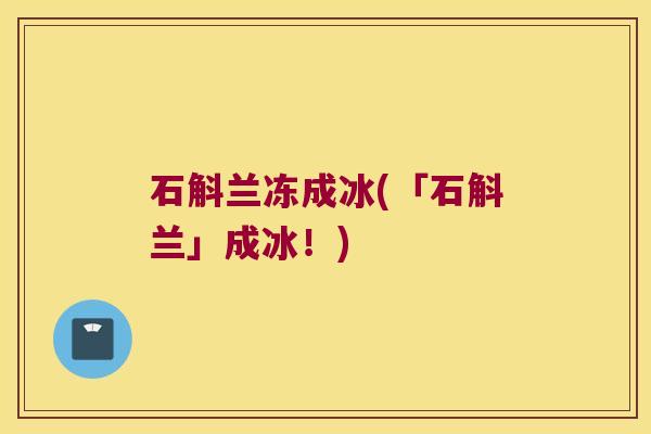 石斛兰冻成冰(「石斛兰」成冰！)