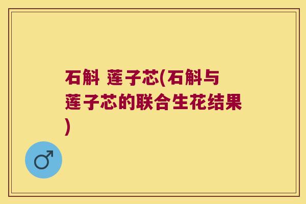 石斛 莲子芯(石斛与莲子芯的联合生花结果)