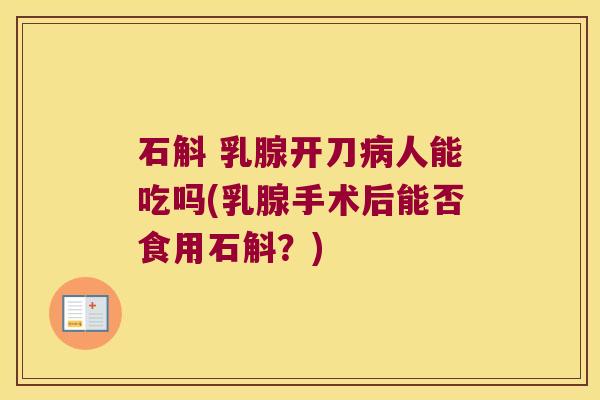 石斛 乳腺开刀病人能吃吗(乳腺手术后能否食用石斛？)