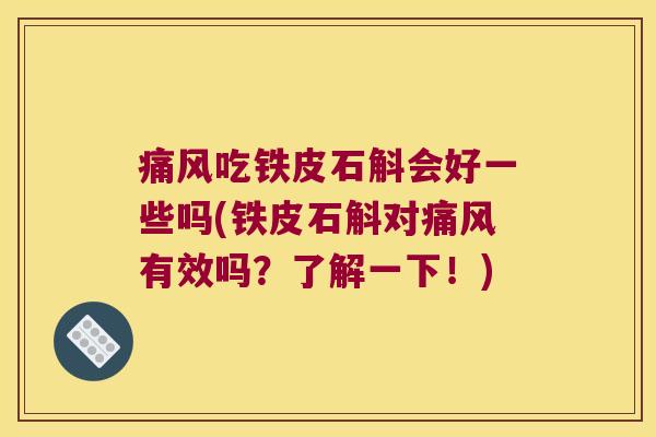 痛风吃铁皮石斛会好一些吗(铁皮石斛对痛风有效吗？了解一下！)