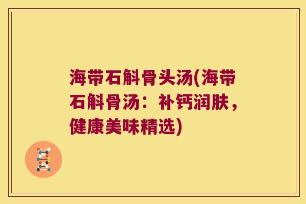 海带石斛骨头汤(海带石斛骨汤：补钙润肤，健康美味精选)