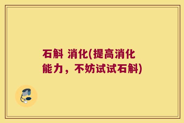 石斛 消化(提高消化能力，不妨试试石斛)
