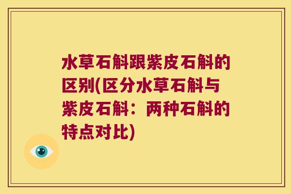 水草石斛跟紫皮石斛的区别(区分水草石斛与紫皮石斛：两种石斛的特点对比)