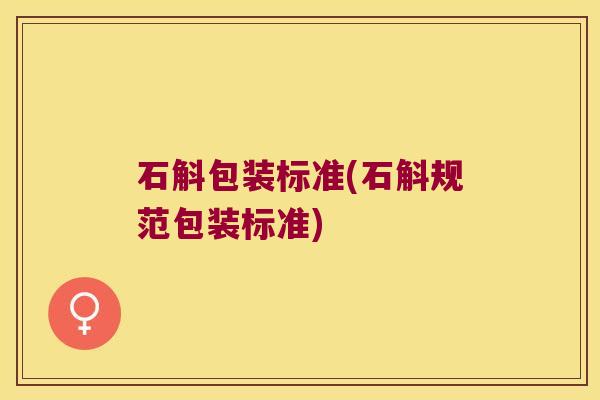 石斛包装标准(石斛规范包装标准)