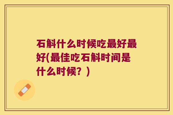 石斛什么时候吃好好(佳吃石斛时间是什么时候？)