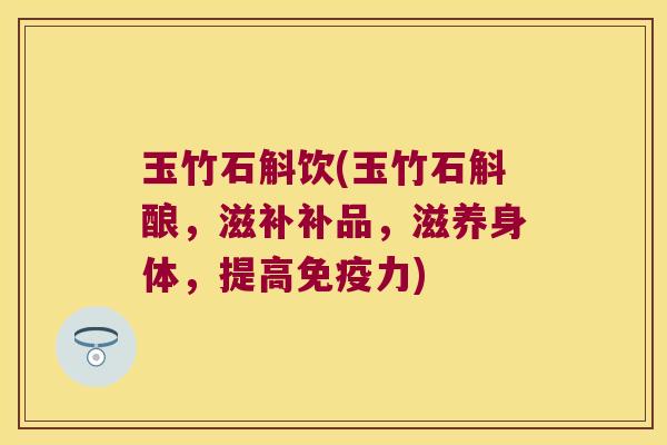 玉竹石斛饮(玉竹石斛酿，滋补补品，滋养身体，提高免疫力)